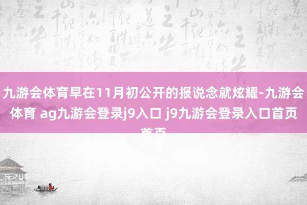 九游会体育早在11月初公开的报说念就炫耀-九游会体育 ag九游会登录j9入口 j9九游会登录入口首页