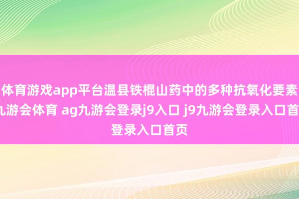 体育游戏app平台温县铁棍山药中的多种抗氧化要素-九游会体育 ag九游会登录j9入口 j9九游会登录入口首页